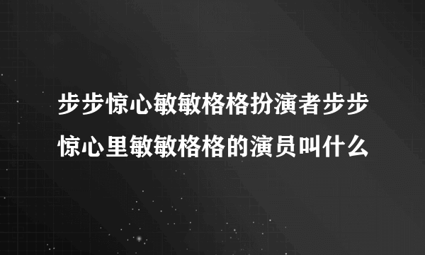 步步惊心敏敏格格扮演者步步惊心里敏敏格格的演员叫什么