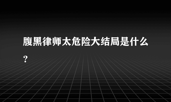 腹黑律师太危险大结局是什么？