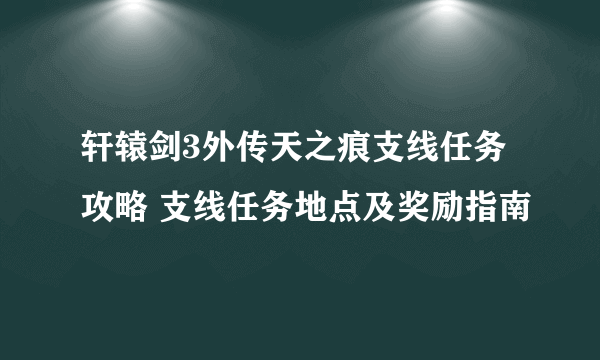 轩辕剑3外传天之痕支线任务攻略 支线任务地点及奖励指南