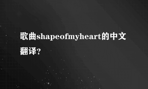 歌曲shapeofmyheart的中文翻译？