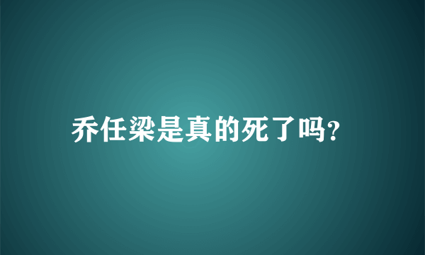 乔任梁是真的死了吗？