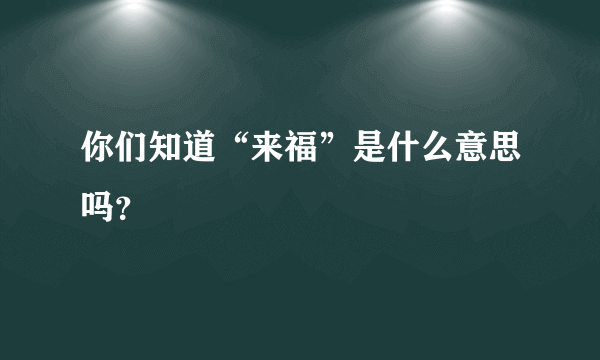 你们知道“来福”是什么意思吗？