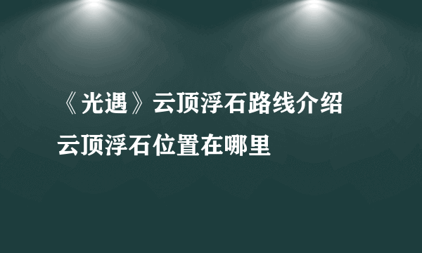 《光遇》云顶浮石路线介绍 云顶浮石位置在哪里