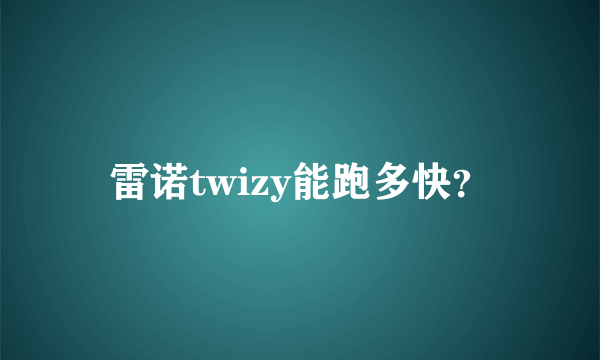 雷诺twizy能跑多快？