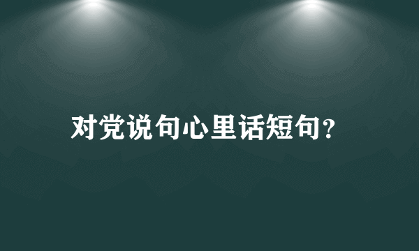 对党说句心里话短句？