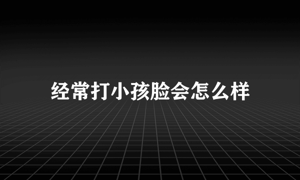 经常打小孩脸会怎么样