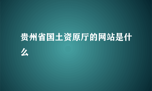 贵州省国土资原厅的网站是什么