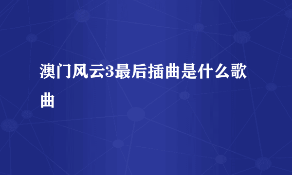 澳门风云3最后插曲是什么歌曲