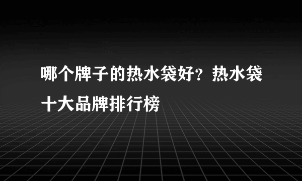 哪个牌子的热水袋好？热水袋十大品牌排行榜