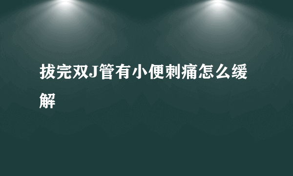 拔完双J管有小便刺痛怎么缓解