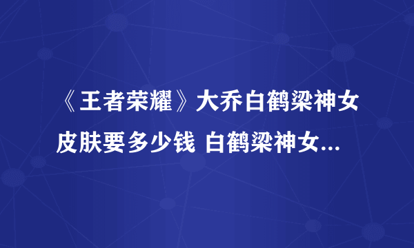 《王者荣耀》大乔白鹤梁神女皮肤要多少钱 白鹤梁神女售价一览