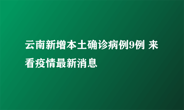 云南新增本土确诊病例9例 来看疫情最新消息