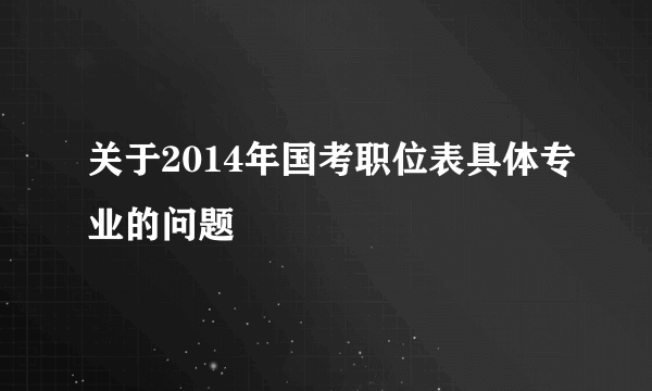 关于2014年国考职位表具体专业的问题