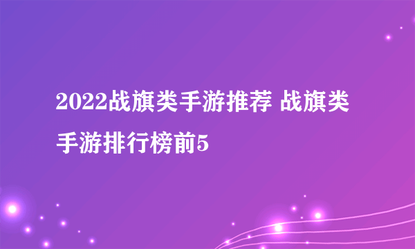 2022战旗类手游推荐 战旗类手游排行榜前5