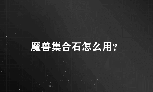 魔兽集合石怎么用？