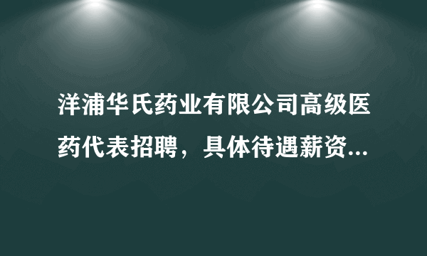 洋浦华氏药业有限公司高级医药代表招聘，具体待遇薪资如何？拜托了各位 谢谢