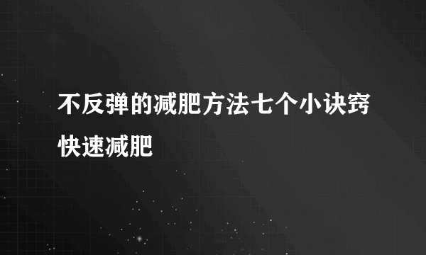 不反弹的减肥方法七个小诀窍快速减肥