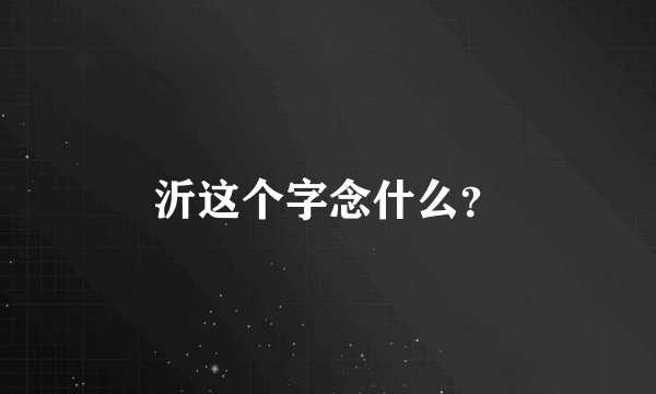 沂这个字念什么？