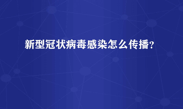 新型冠状病毒感染怎么传播？