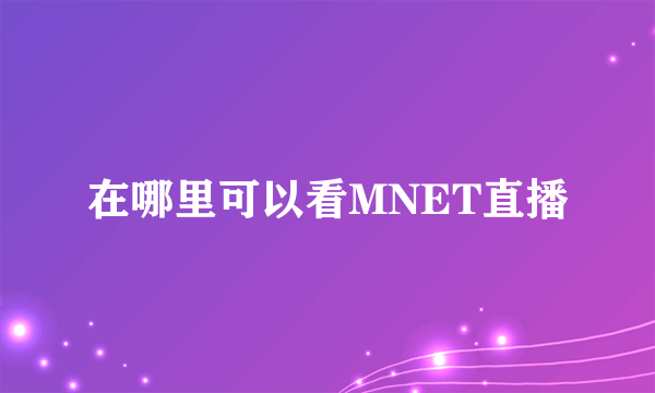 在哪里可以看MNET直播