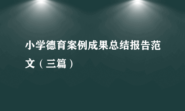 小学德育案例成果总结报告范文（三篇）