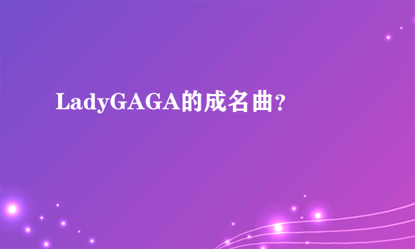 LadyGAGA的成名曲？