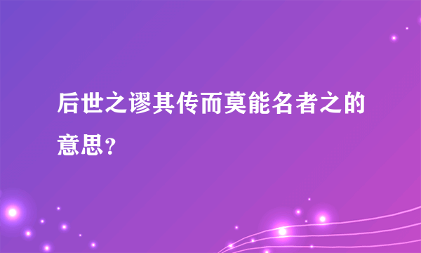 后世之谬其传而莫能名者之的意思？