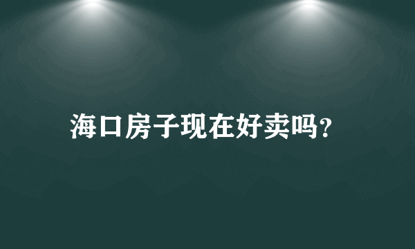 海口房子现在好卖吗？