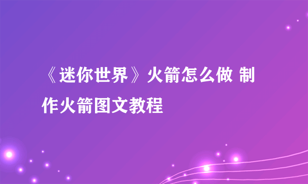 《迷你世界》火箭怎么做 制作火箭图文教程