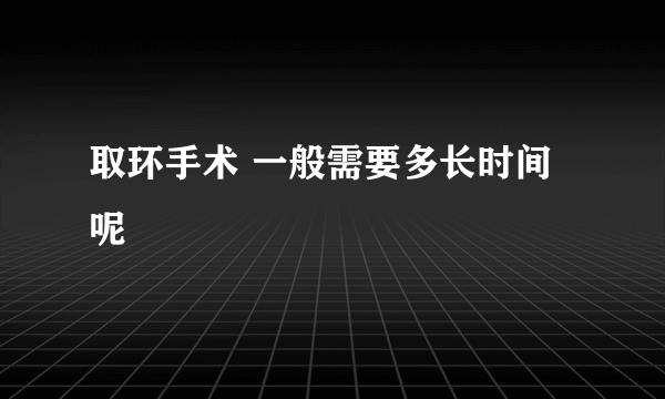 取环手术 一般需要多长时间呢