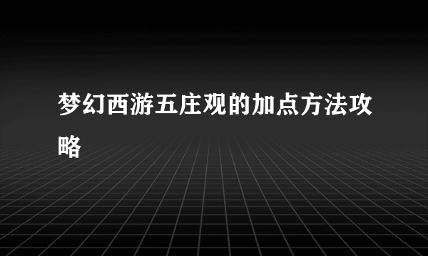 梦幻西游五庄观的加点方法攻略