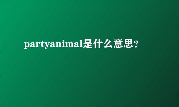 partyanimal是什么意思？