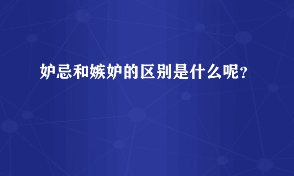 妒忌和嫉妒的区别是什么呢？