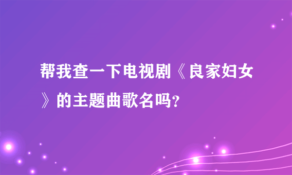 帮我查一下电视剧《良家妇女》的主题曲歌名吗？