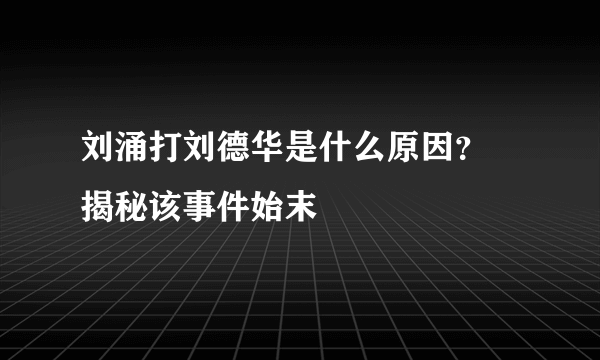 刘涌打刘德华是什么原因？ 揭秘该事件始末