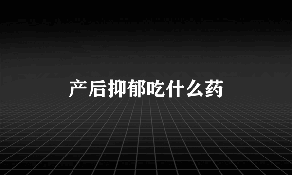 产后抑郁吃什么药