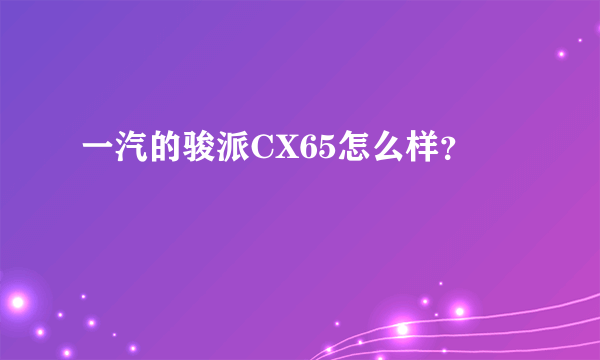 一汽的骏派CX65怎么样？