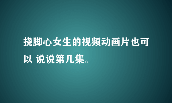 挠脚心女生的视频动画片也可以 说说第几集。