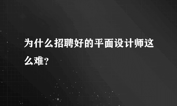 为什么招聘好的平面设计师这么难？