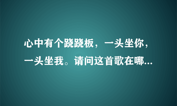 心中有个跷跷板，一头坐你，一头坐我。请问这首歌在哪可以找到？