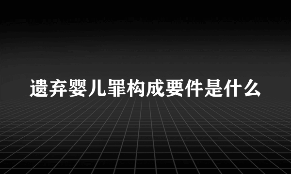 遗弃婴儿罪构成要件是什么