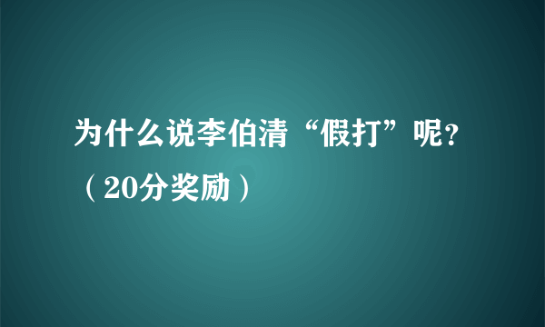 为什么说李伯清“假打”呢？（20分奖励）