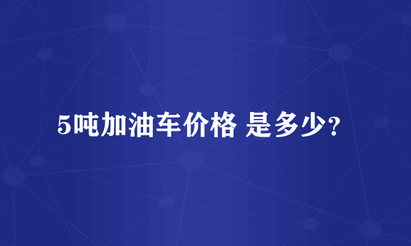 5吨加油车价格 是多少？