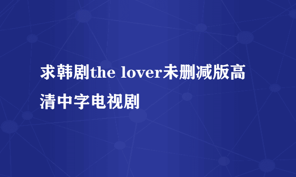 求韩剧the lover未删减版高清中字电视剧