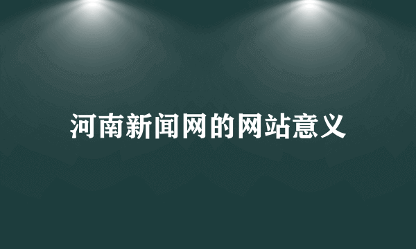 河南新闻网的网站意义