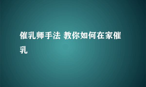 催乳师手法 教你如何在家催乳