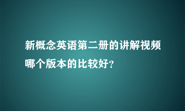 新概念英语第二册的讲解视频哪个版本的比较好？