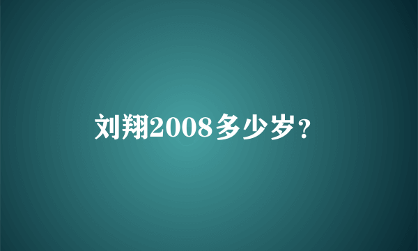 刘翔2008多少岁？