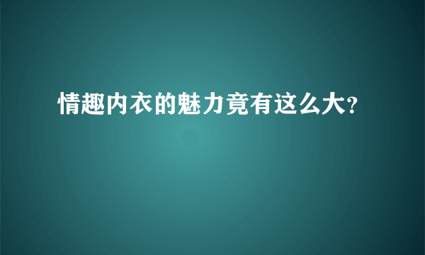 情趣内衣的魅力竟有这么大？