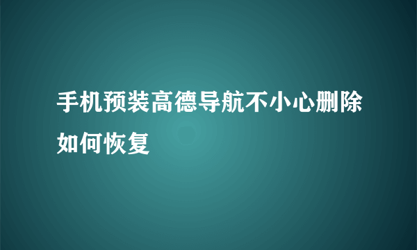 手机预装高德导航不小心删除如何恢复